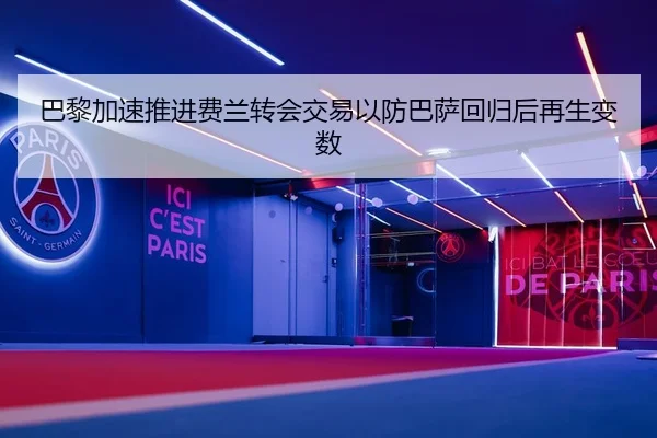 巴黎加速推进费兰转会交易以防巴萨回归后再生变数