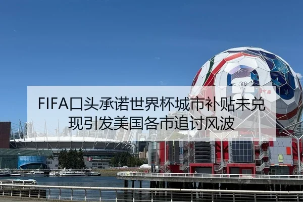 FIFA口头承诺世界杯城市补贴未兑现引发美国各市追讨风波